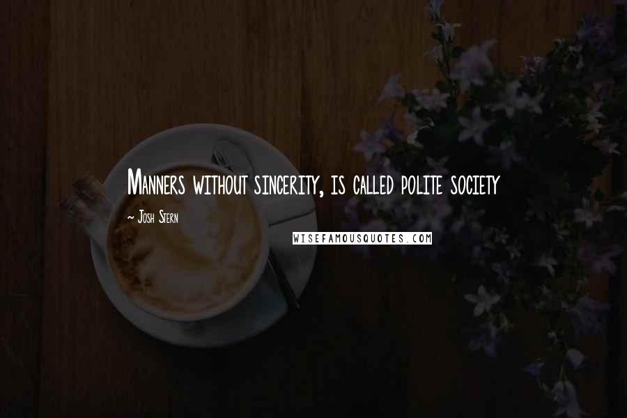 Josh Stern Quotes: Manners without sincerity, is called polite society