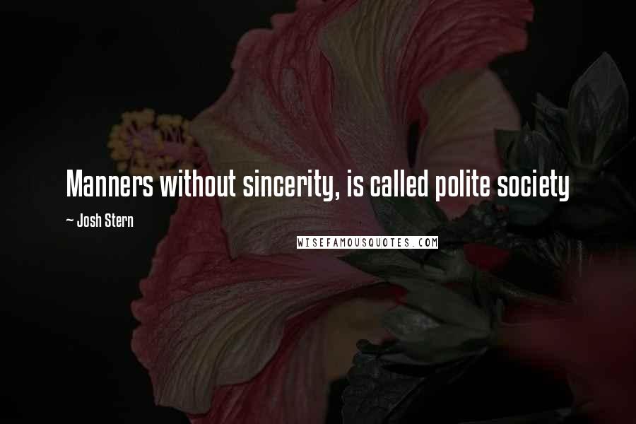 Josh Stern Quotes: Manners without sincerity, is called polite society
