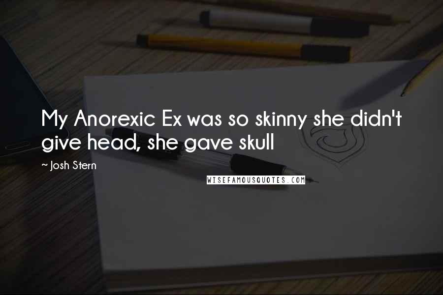 Josh Stern Quotes: My Anorexic Ex was so skinny she didn't give head, she gave skull