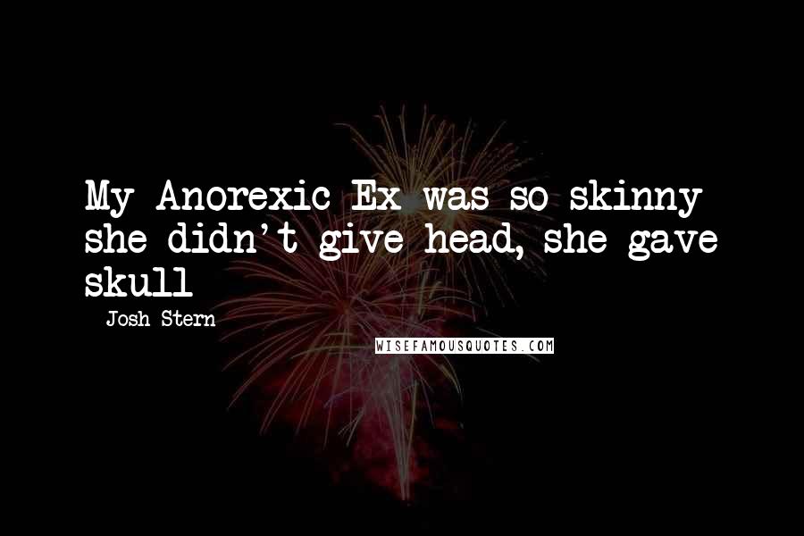 Josh Stern Quotes: My Anorexic Ex was so skinny she didn't give head, she gave skull