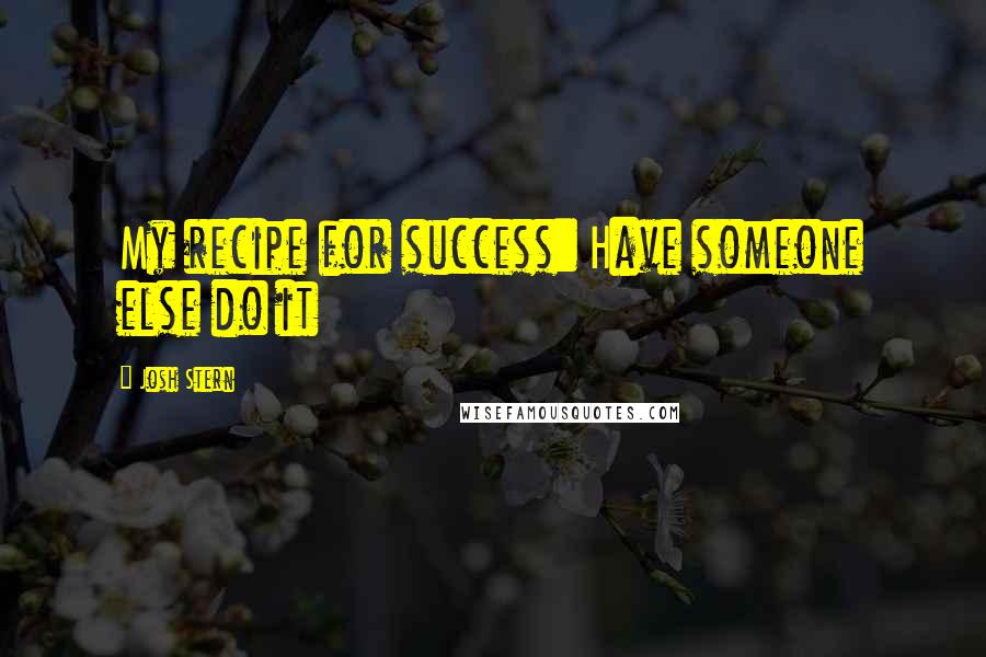 Josh Stern Quotes: My recipe for success: Have someone else do it