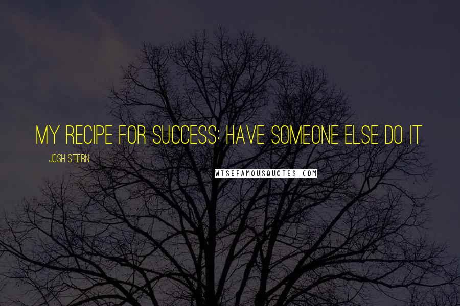 Josh Stern Quotes: My recipe for success: Have someone else do it