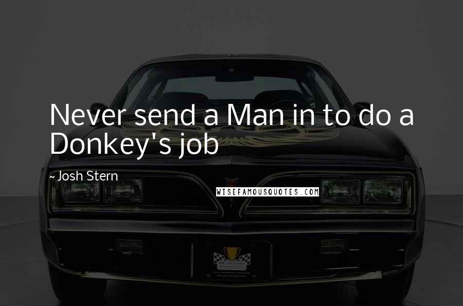 Josh Stern Quotes: Never send a Man in to do a Donkey's job