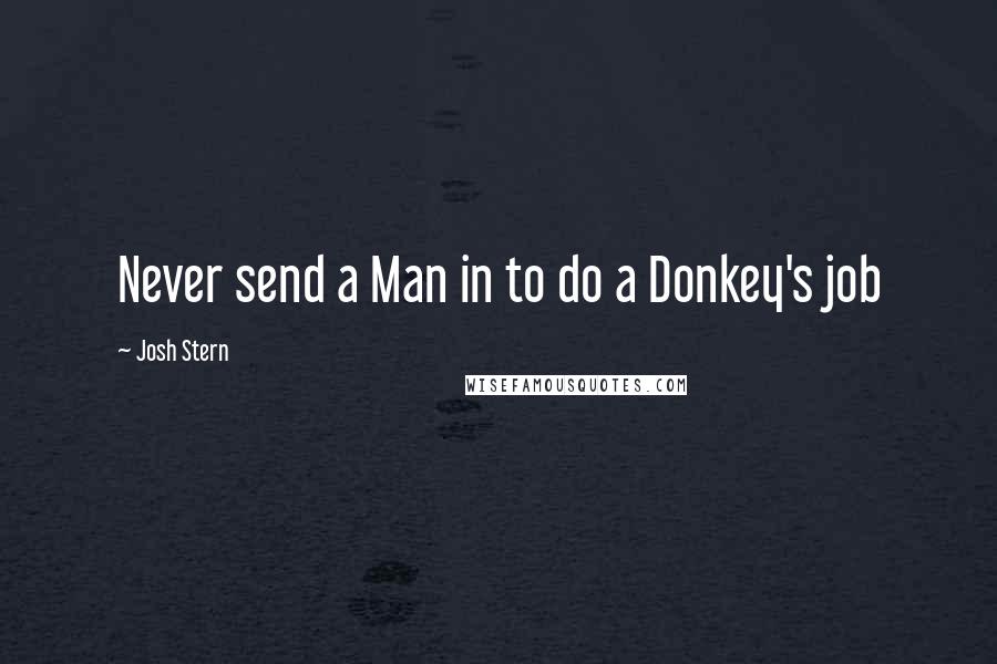 Josh Stern Quotes: Never send a Man in to do a Donkey's job