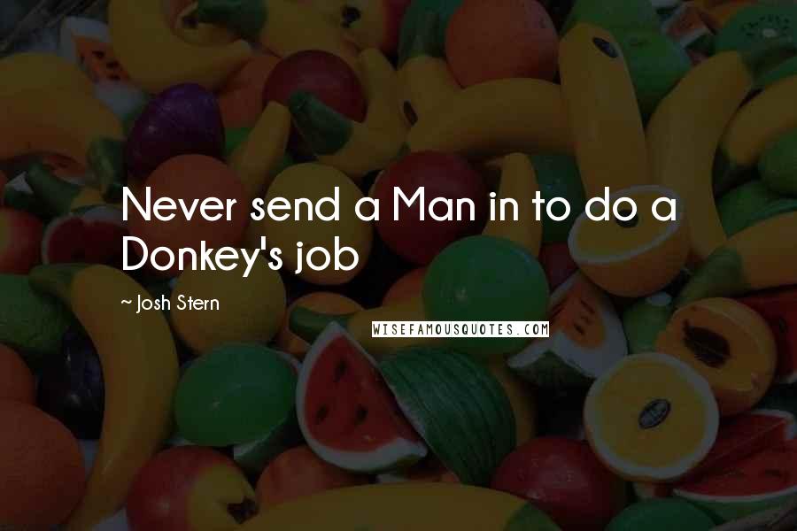 Josh Stern Quotes: Never send a Man in to do a Donkey's job