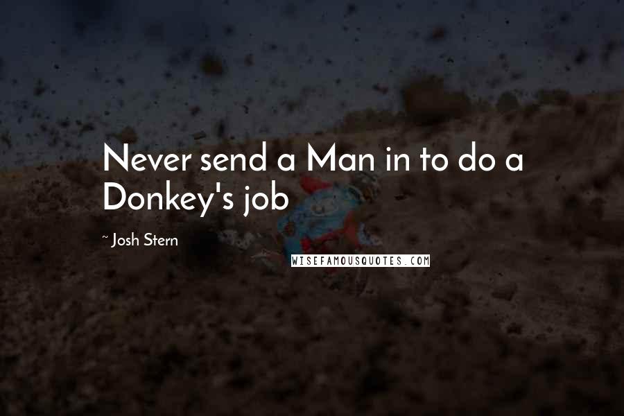 Josh Stern Quotes: Never send a Man in to do a Donkey's job