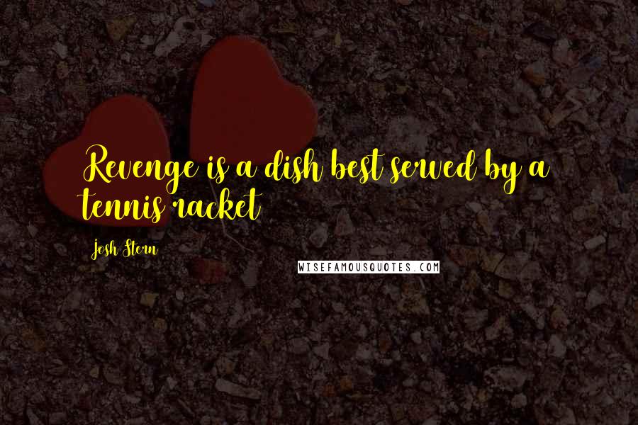 Josh Stern Quotes: Revenge is a dish best served by a tennis racket