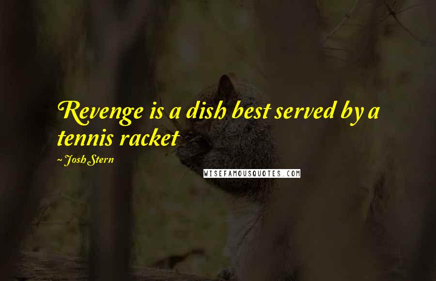 Josh Stern Quotes: Revenge is a dish best served by a tennis racket