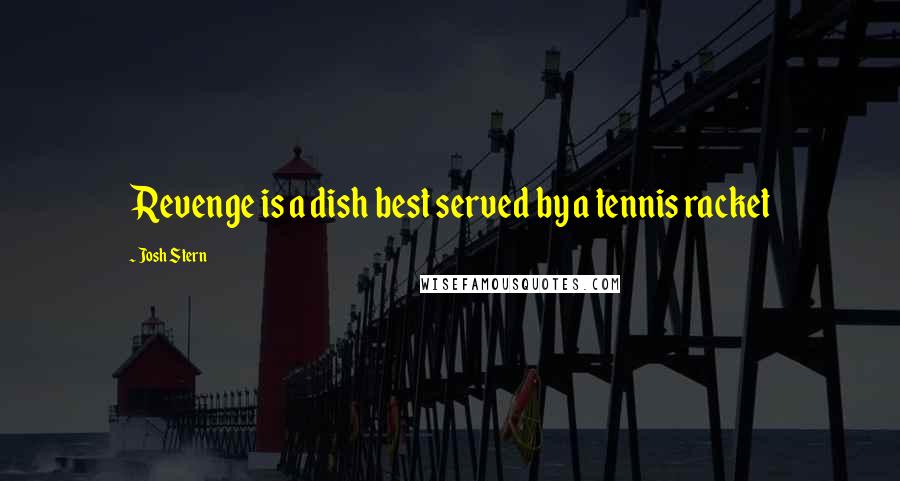 Josh Stern Quotes: Revenge is a dish best served by a tennis racket