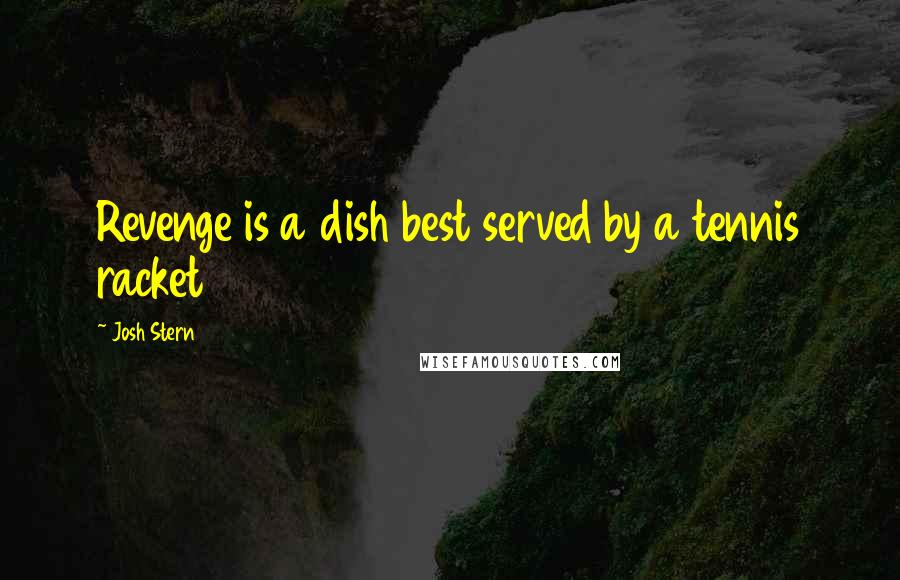 Josh Stern Quotes: Revenge is a dish best served by a tennis racket