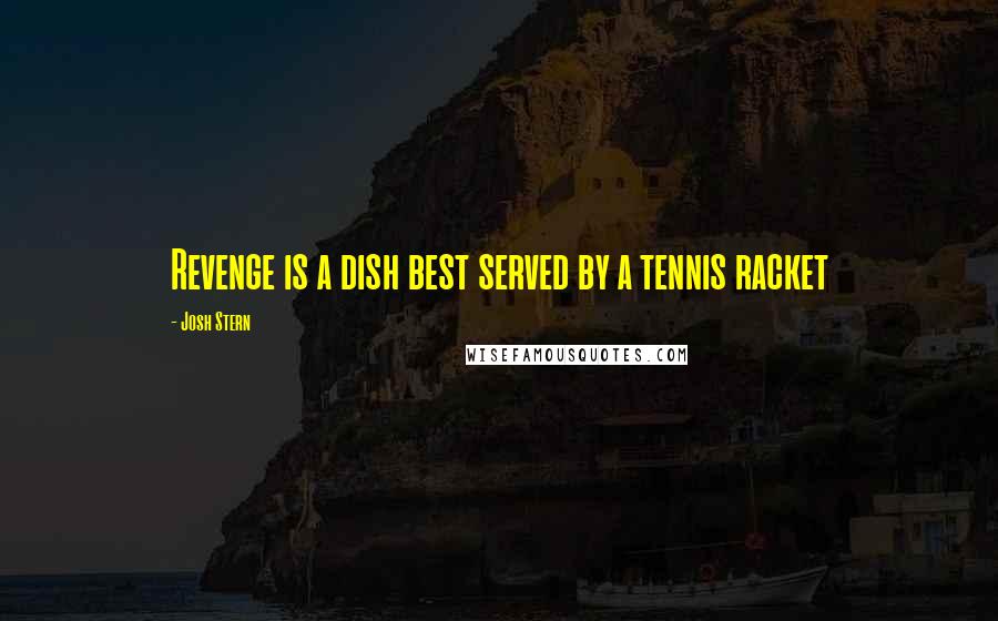 Josh Stern Quotes: Revenge is a dish best served by a tennis racket