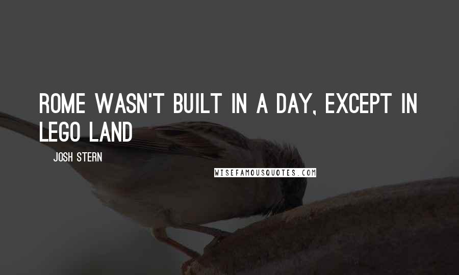 Josh Stern Quotes: Rome wasn't built in a day, except in Lego Land
