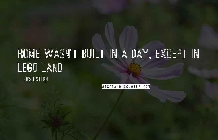 Josh Stern Quotes: Rome wasn't built in a day, except in Lego Land