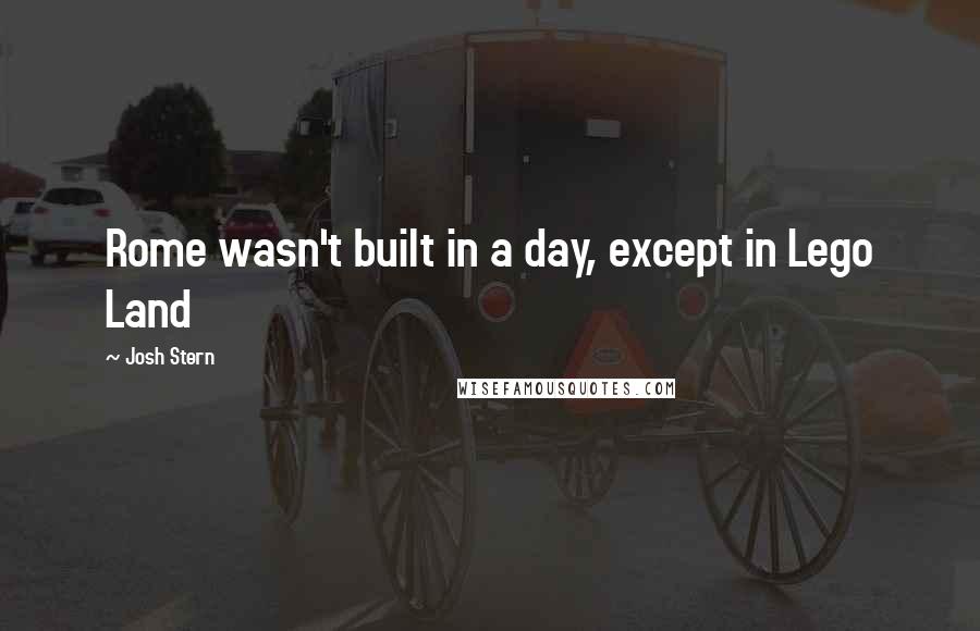 Josh Stern Quotes: Rome wasn't built in a day, except in Lego Land