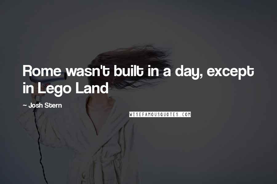Josh Stern Quotes: Rome wasn't built in a day, except in Lego Land