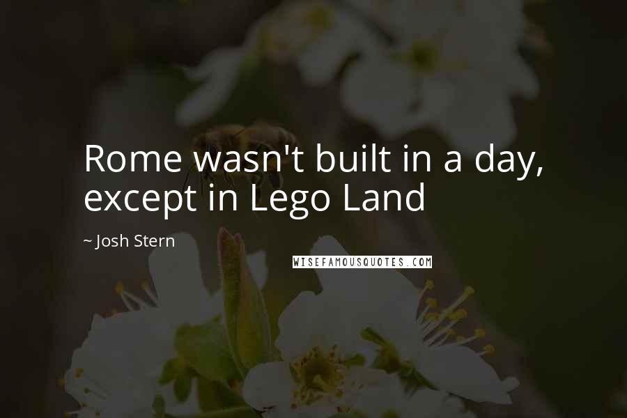Josh Stern Quotes: Rome wasn't built in a day, except in Lego Land