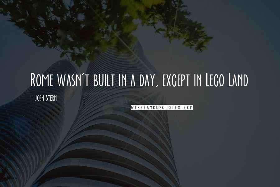 Josh Stern Quotes: Rome wasn't built in a day, except in Lego Land