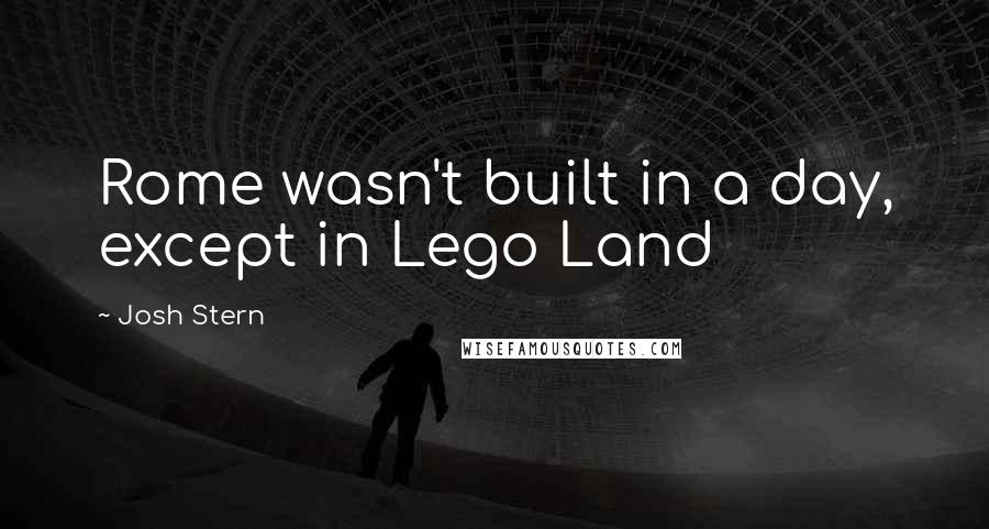 Josh Stern Quotes: Rome wasn't built in a day, except in Lego Land