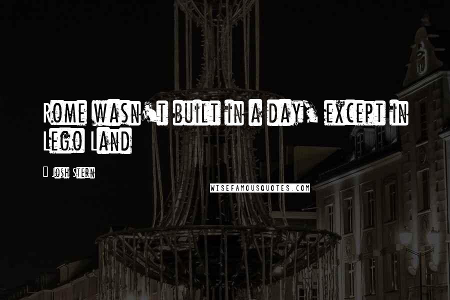 Josh Stern Quotes: Rome wasn't built in a day, except in Lego Land