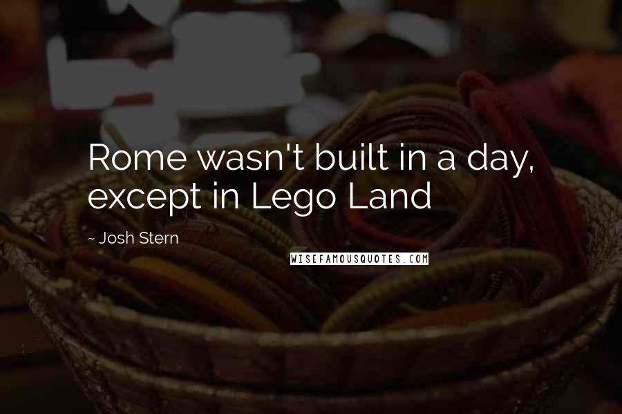 Josh Stern Quotes: Rome wasn't built in a day, except in Lego Land