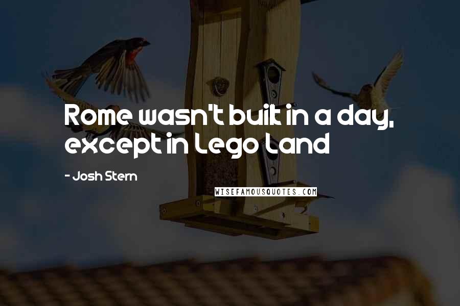 Josh Stern Quotes: Rome wasn't built in a day, except in Lego Land