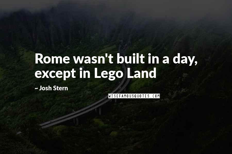Josh Stern Quotes: Rome wasn't built in a day, except in Lego Land
