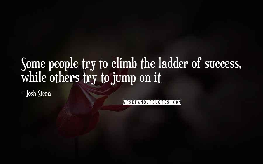 Josh Stern Quotes: Some people try to climb the ladder of success, while others try to jump on it