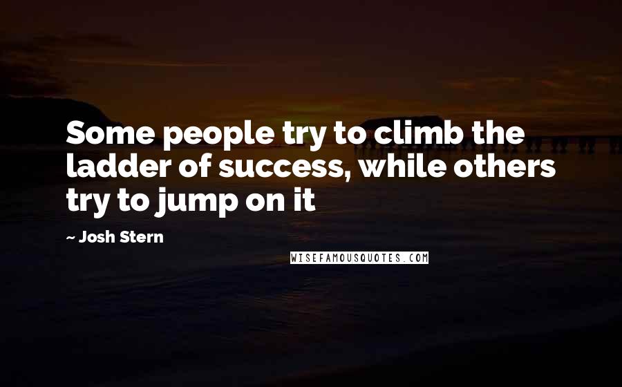 Josh Stern Quotes: Some people try to climb the ladder of success, while others try to jump on it