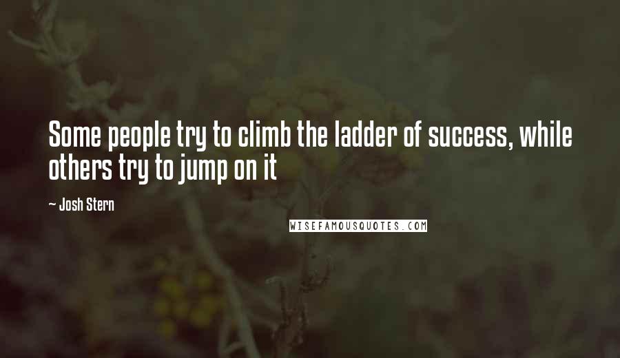 Josh Stern Quotes: Some people try to climb the ladder of success, while others try to jump on it