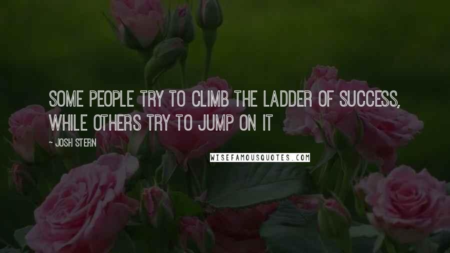 Josh Stern Quotes: Some people try to climb the ladder of success, while others try to jump on it