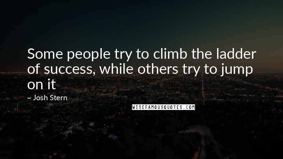 Josh Stern Quotes: Some people try to climb the ladder of success, while others try to jump on it