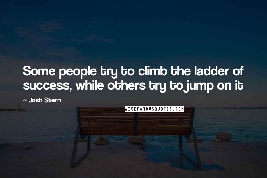 Josh Stern Quotes: Some people try to climb the ladder of success, while others try to jump on it