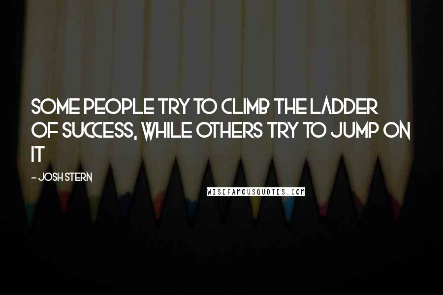 Josh Stern Quotes: Some people try to climb the ladder of success, while others try to jump on it