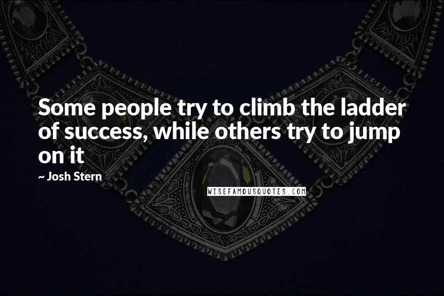 Josh Stern Quotes: Some people try to climb the ladder of success, while others try to jump on it