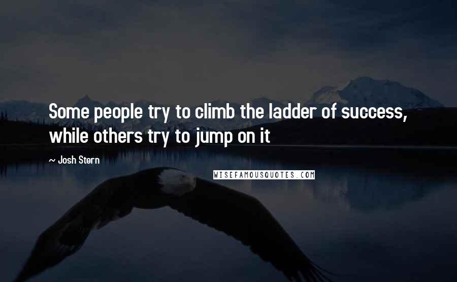 Josh Stern Quotes: Some people try to climb the ladder of success, while others try to jump on it