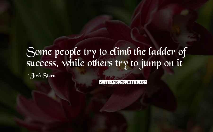 Josh Stern Quotes: Some people try to climb the ladder of success, while others try to jump on it