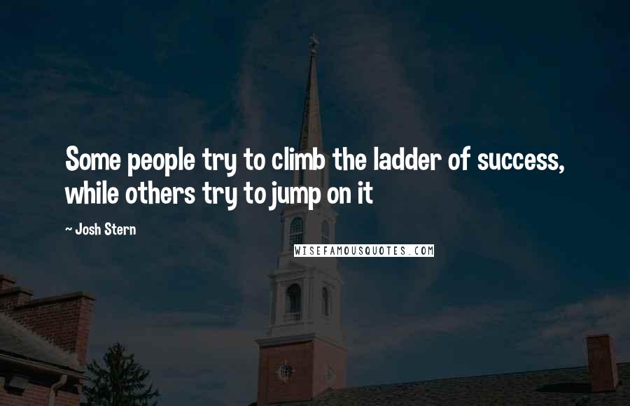 Josh Stern Quotes: Some people try to climb the ladder of success, while others try to jump on it