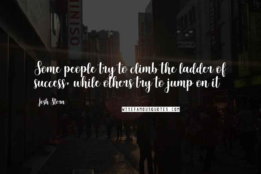 Josh Stern Quotes: Some people try to climb the ladder of success, while others try to jump on it