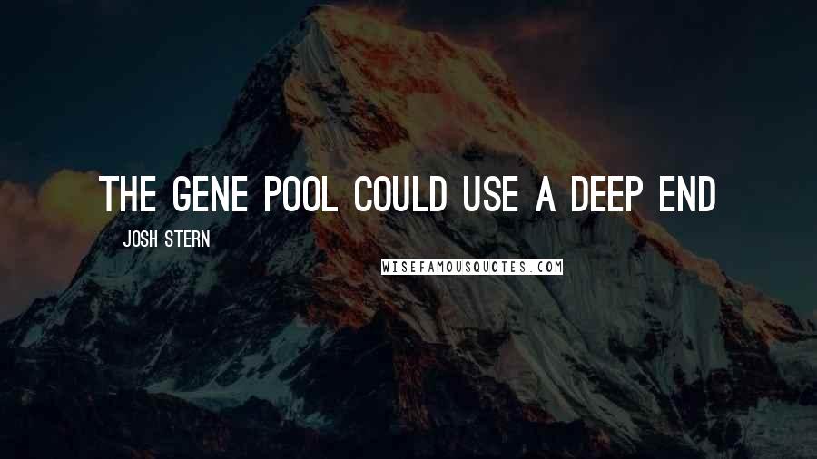 Josh Stern Quotes: The gene pool could use a deep end