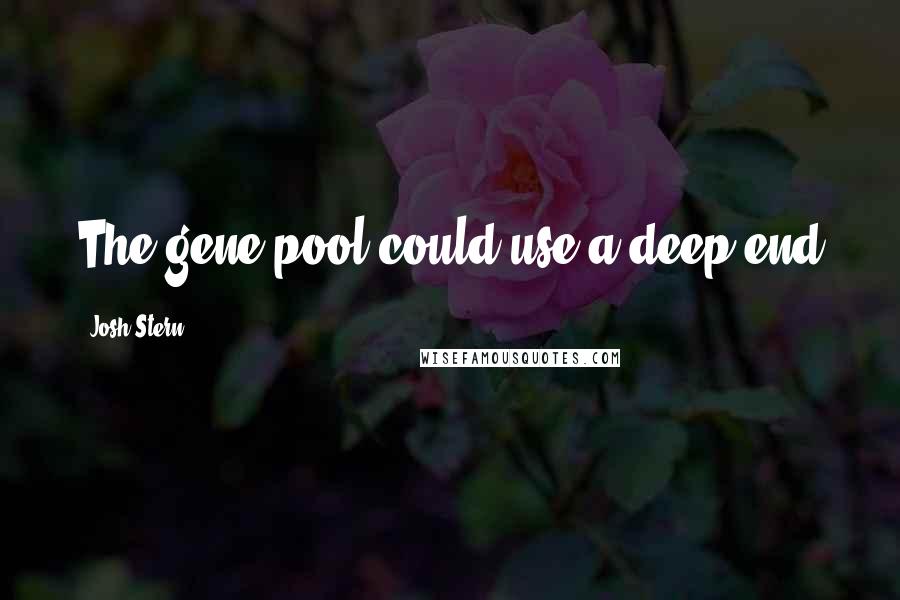 Josh Stern Quotes: The gene pool could use a deep end