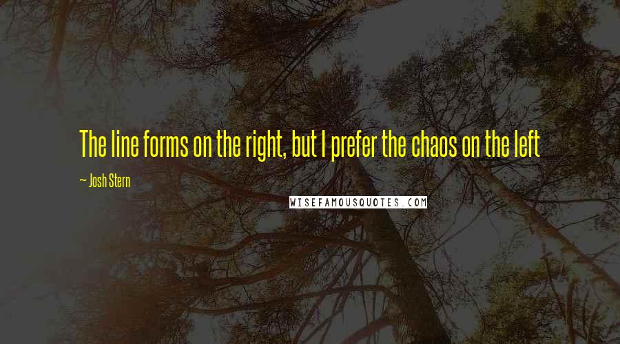 Josh Stern Quotes: The line forms on the right, but I prefer the chaos on the left
