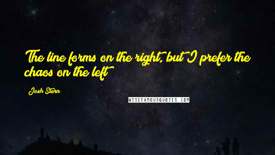 Josh Stern Quotes: The line forms on the right, but I prefer the chaos on the left
