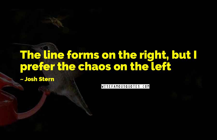 Josh Stern Quotes: The line forms on the right, but I prefer the chaos on the left