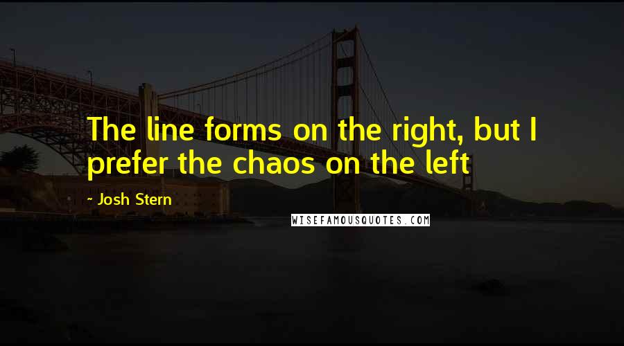 Josh Stern Quotes: The line forms on the right, but I prefer the chaos on the left