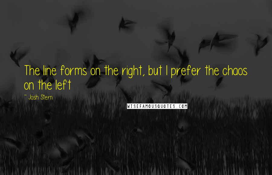 Josh Stern Quotes: The line forms on the right, but I prefer the chaos on the left