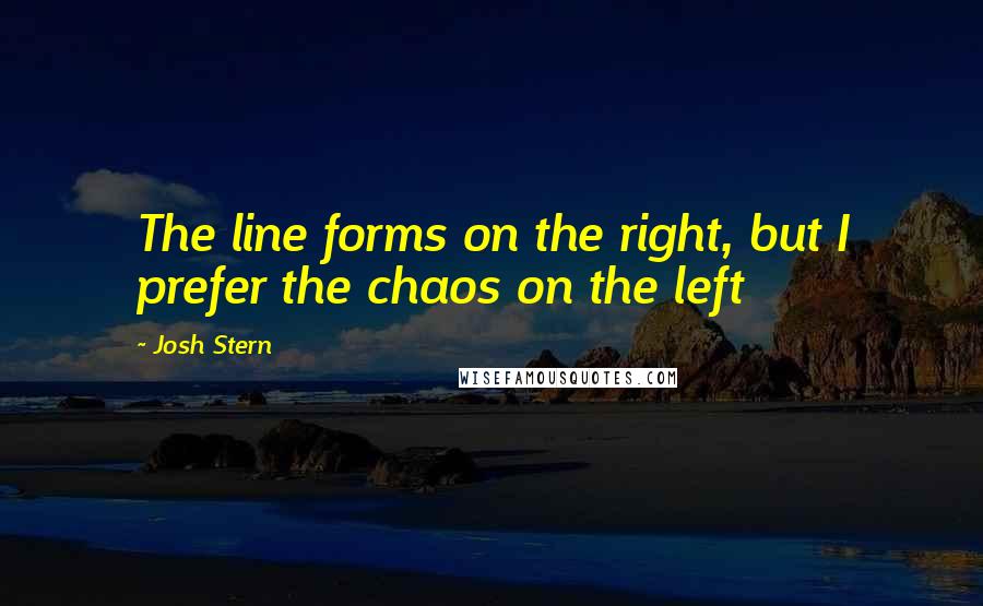 Josh Stern Quotes: The line forms on the right, but I prefer the chaos on the left