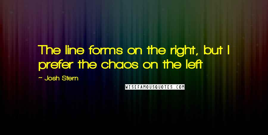 Josh Stern Quotes: The line forms on the right, but I prefer the chaos on the left