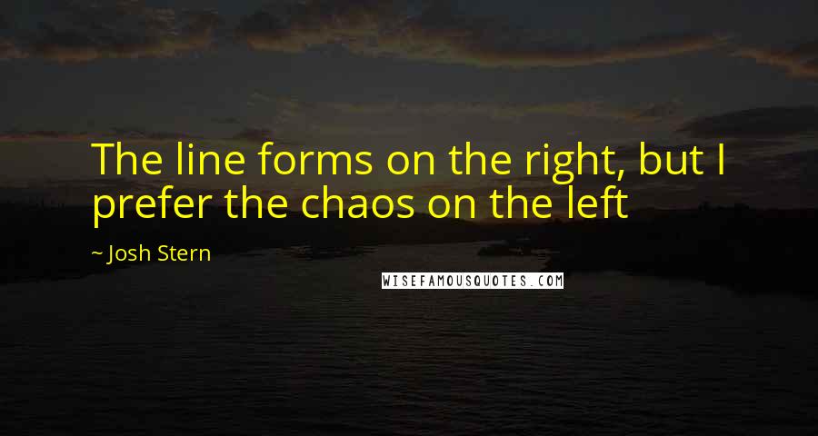 Josh Stern Quotes: The line forms on the right, but I prefer the chaos on the left