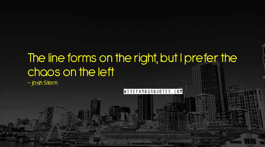 Josh Stern Quotes: The line forms on the right, but I prefer the chaos on the left