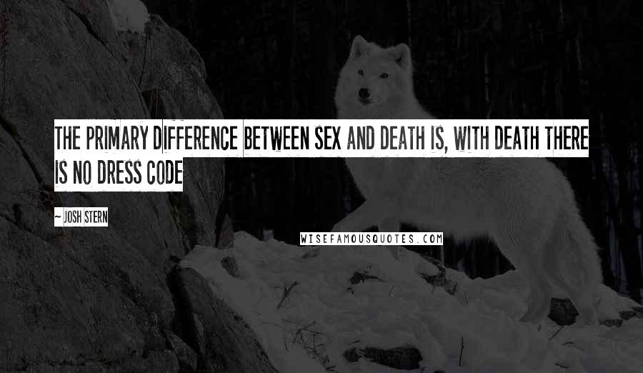 Josh Stern Quotes: The primary difference between sex and death is, with death there is no dress code